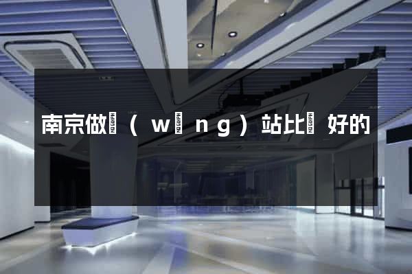 南京做網(wǎng)站比較好的