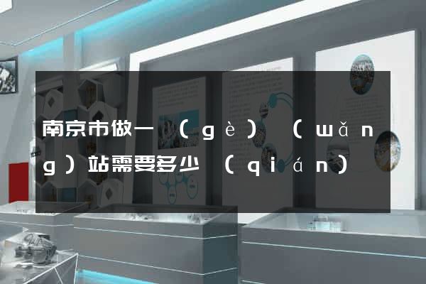 南京市做一個(gè)網(wǎng)站需要多少錢(qián)