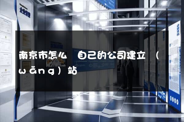 南京市怎么給自己的公司建立網(wǎng)站