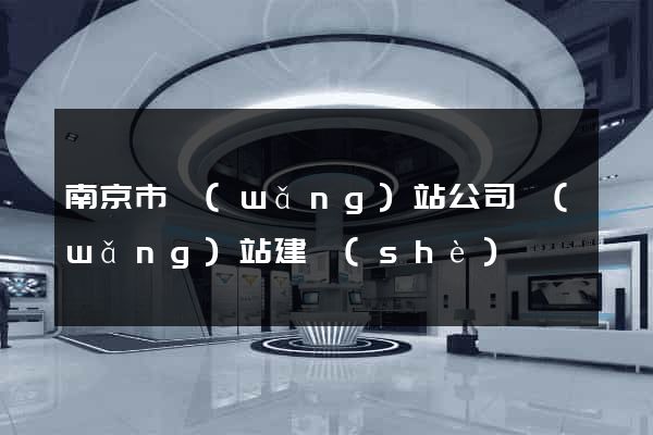 南京市網(wǎng)站公司網(wǎng)站建設(shè)