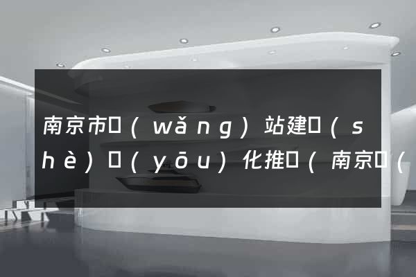 南京市網(wǎng)站建設(shè)優(yōu)化推廣(南京網(wǎng)站建站推廣)