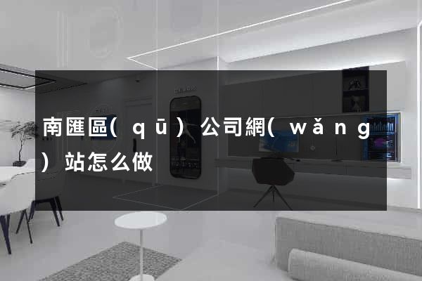 南匯區(qū)公司網(wǎng)站怎么做