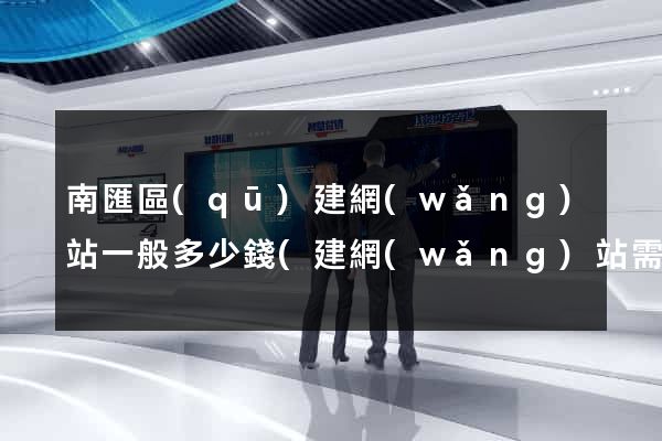 南匯區(qū)建網(wǎng)站一般多少錢(建網(wǎng)站需要多少費用)