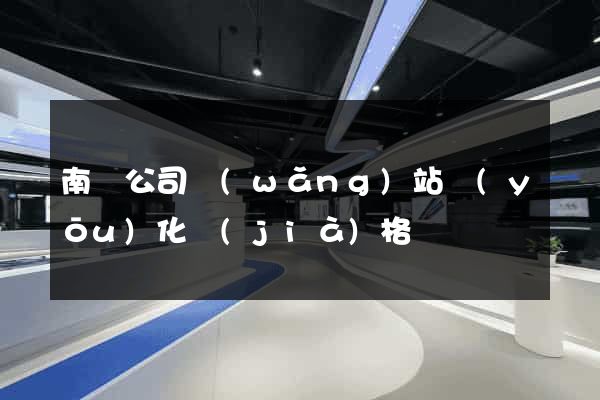 南寧公司網(wǎng)站優(yōu)化價(jià)格