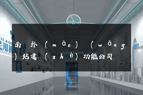 南寧外貿(mào)網(wǎng)站建設(shè)功能公司