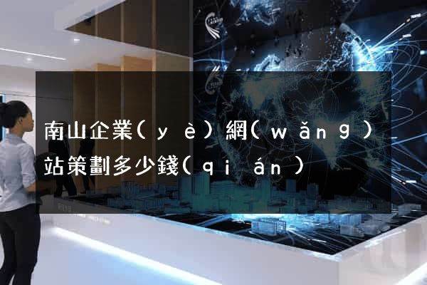 南山企業(yè)網(wǎng)站策劃多少錢(qián)