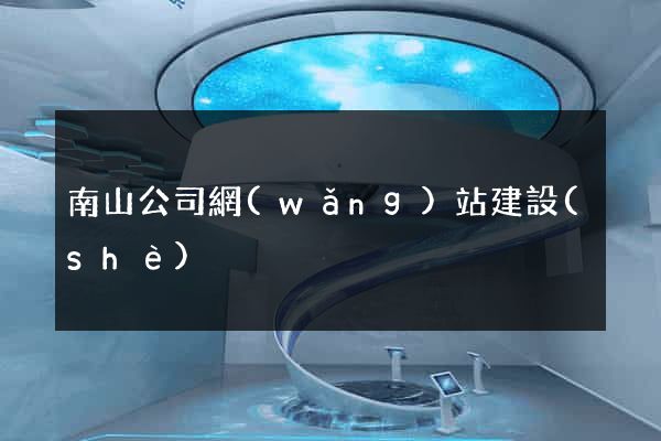 南山公司網(wǎng)站建設(shè)