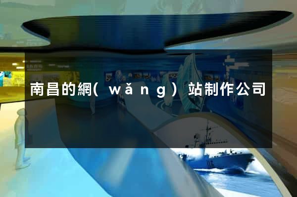 南昌的網(wǎng)站制作公司