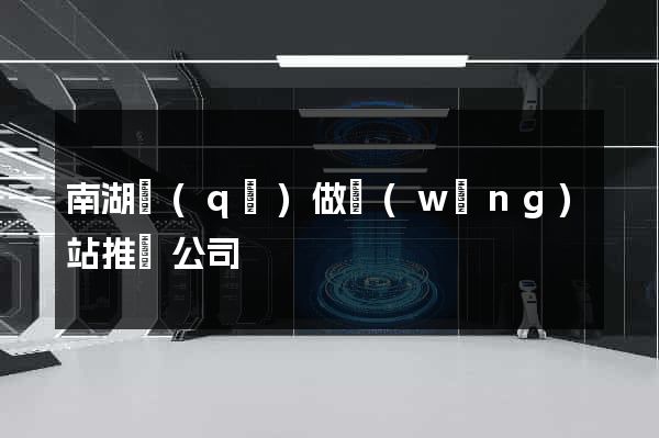 南湖區(qū)做網(wǎng)站推廣公司