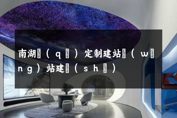 南湖區(qū)定制建站網(wǎng)站建設(shè)