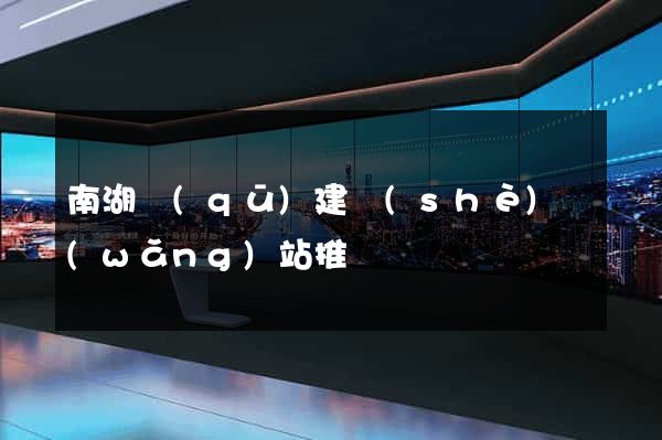 南湖區(qū)建設(shè)網(wǎng)站推廣