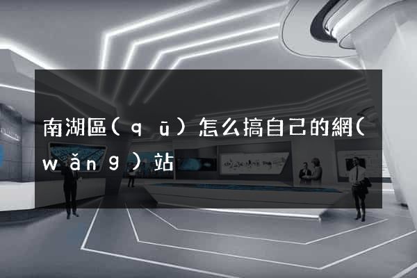 南湖區(qū)怎么搞自己的網(wǎng)站