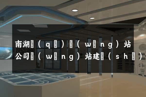 南湖區(qū)網(wǎng)站公司網(wǎng)站建設(shè)
