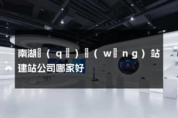南湖區(qū)網(wǎng)站建站公司哪家好