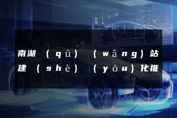 南湖區(qū)網(wǎng)站建設(shè)優(yōu)化推廣
