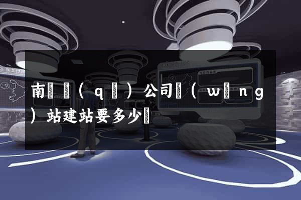 南潯區(qū)公司網(wǎng)站建站要多少錢