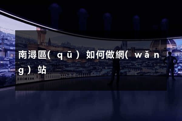 南潯區(qū)如何做網(wǎng)站