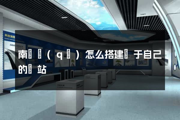 南潯區(qū)怎么搭建屬于自己的網站