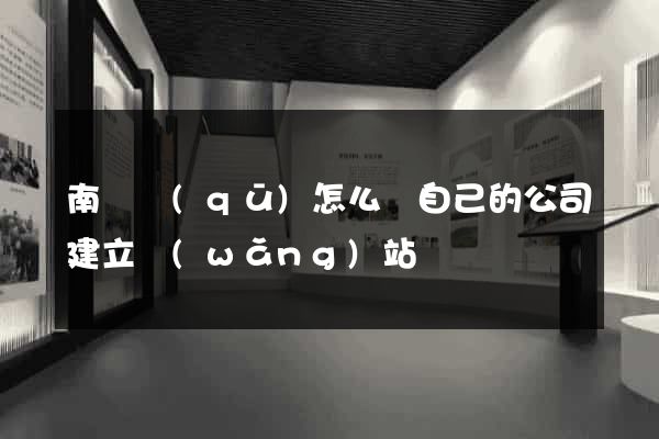 南潯區(qū)怎么給自己的公司建立網(wǎng)站