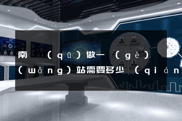 南譙區(qū)做一個(gè)網(wǎng)站需要多少錢(qián)