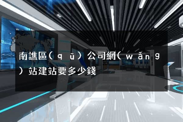 南譙區(qū)公司網(wǎng)站建站要多少錢