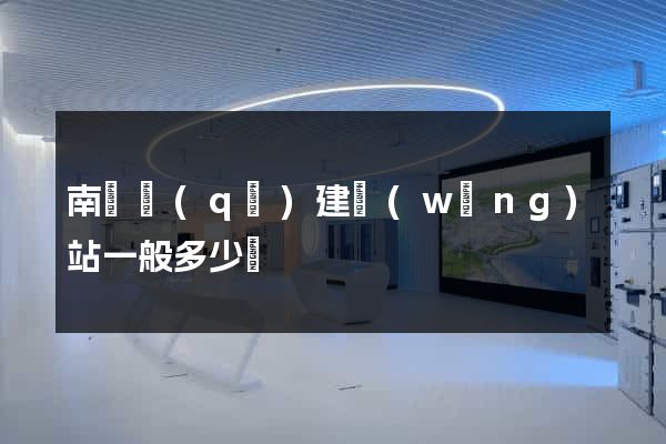 南譙區(qū)建網(wǎng)站一般多少錢