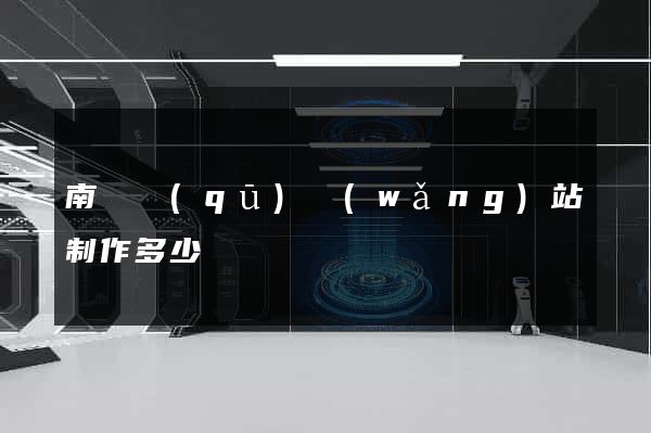 南譙區(qū)網(wǎng)站制作多少錢