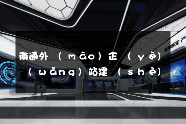 南通外貿(mào)企業(yè)網(wǎng)站建設(shè)