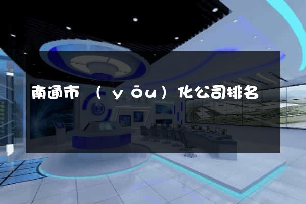 南通市優(yōu)化公司排名