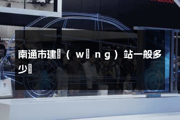 南通市建網(wǎng)站一般多少錢