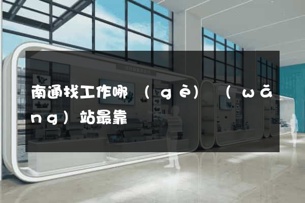 南通找工作哪個(gè)網(wǎng)站最靠譜