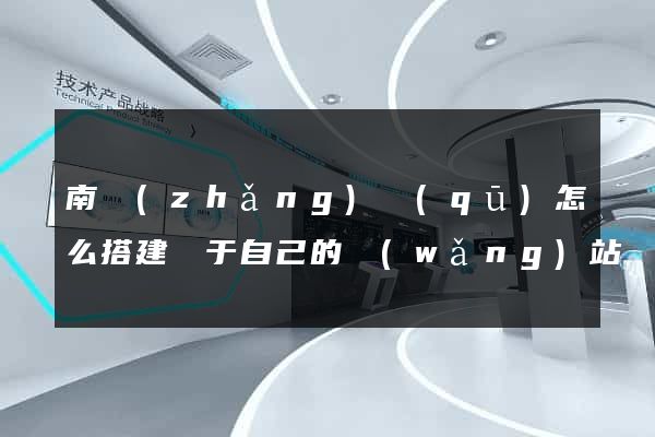 南長(zhǎng)區(qū)怎么搭建屬于自己的網(wǎng)站