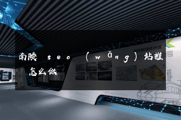 南陵縣seo網(wǎng)站推廣怎么做