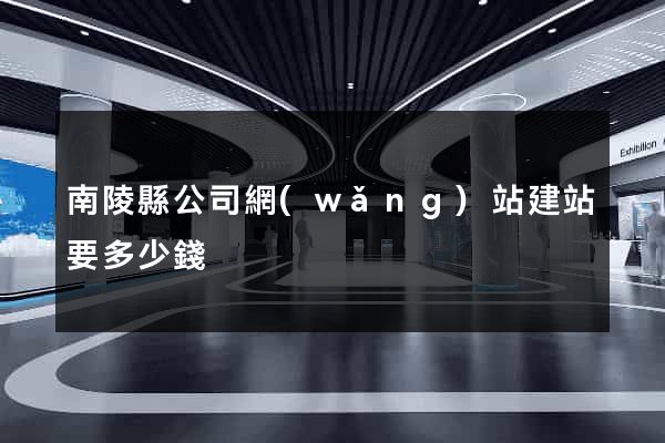 南陵縣公司網(wǎng)站建站要多少錢