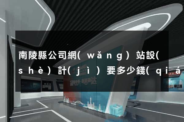 南陵縣公司網(wǎng)站設(shè)計(jì)要多少錢(qián)