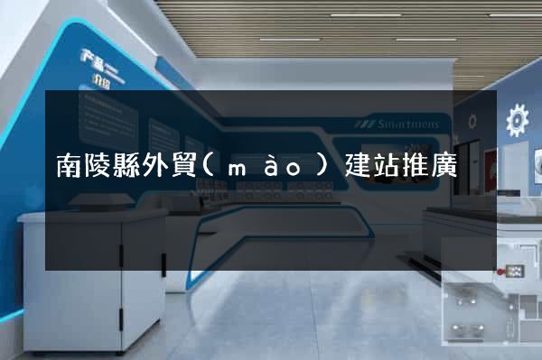 南陵縣外貿(mào)建站推廣