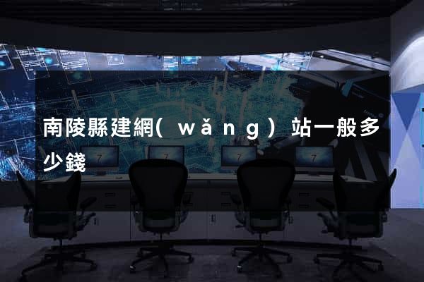 南陵縣建網(wǎng)站一般多少錢