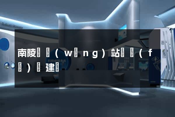 南陵縣網(wǎng)站開發(fā)與建設