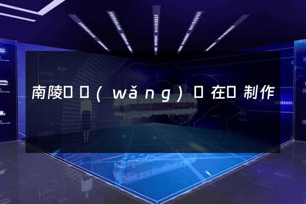 南陵縣網(wǎng)頁在線制作