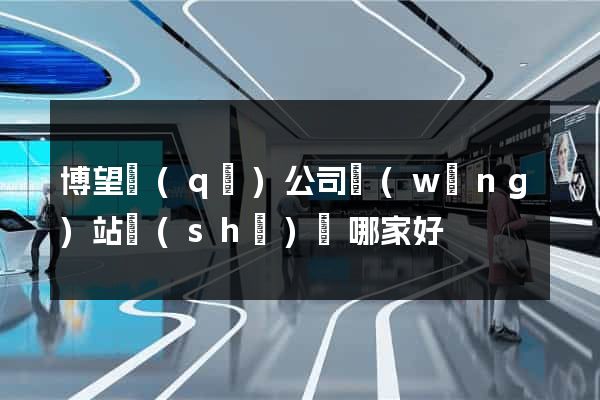 博望區(qū)公司網(wǎng)站設(shè)計哪家好