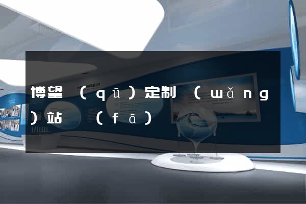 博望區(qū)定制網(wǎng)站開發(fā)