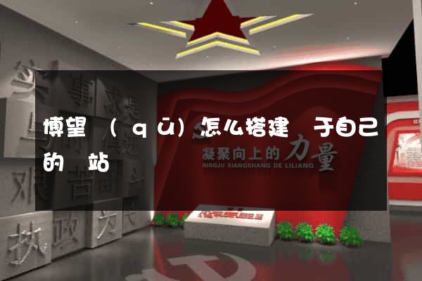 博望區(qū)怎么搭建屬于自己的網站