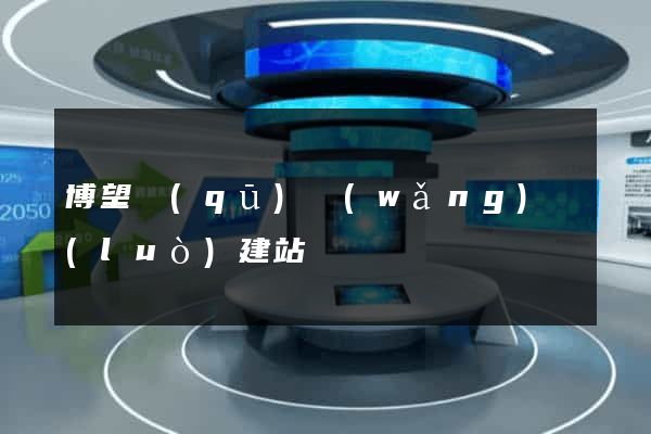 博望區(qū)網(wǎng)絡(luò)建站