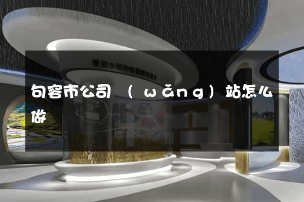 句容市公司網(wǎng)站怎么做