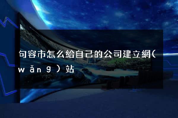 句容市怎么給自己的公司建立網(wǎng)站