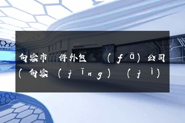 句容市軟件外包開發(fā)公司(句容經(jīng)濟(jì)開發(fā)區(qū)有些公司)