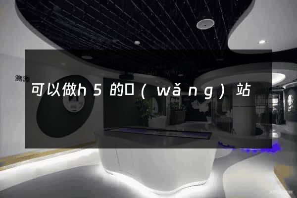 可以做h5的網(wǎng)站