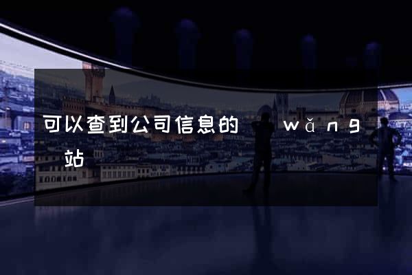可以查到公司信息的網(wǎng)站