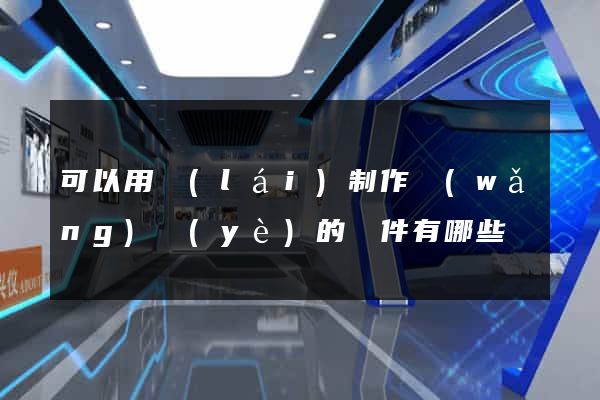 可以用來(lái)制作網(wǎng)頁(yè)的軟件有哪些