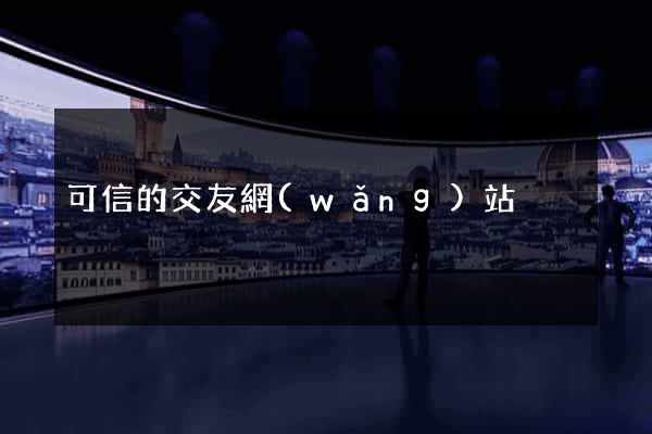 可信的交友網(wǎng)站